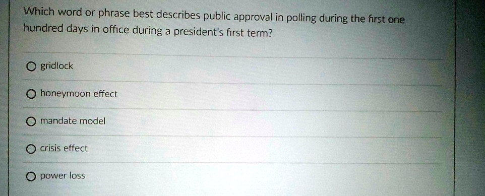 which word or phrase best describes public approval in polling during the first one hundred days in office during a presidents first term gridlock honeymoon effect mandate model crisis effec 51343