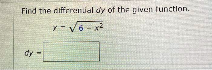 Find the differential dy of the given function.
y = sqrt6 - x^2
dy =