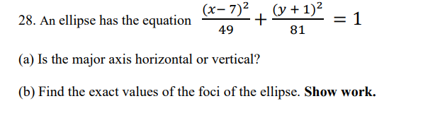 28. An ellipse has the equation ( frac(x-7)^249+frac(y+1)^281=1 )
(a) Is the major axis horizontal or vertical?
(b) Find the exact values of the foci of the ellipse. Show work.