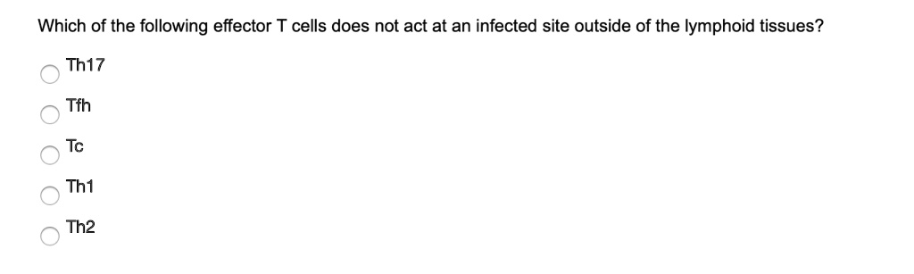 Which of the following effector T cells does not act at an infected site outside of the lymphoid tissues?
Th17
Tfh
Tc
Th1
Th2