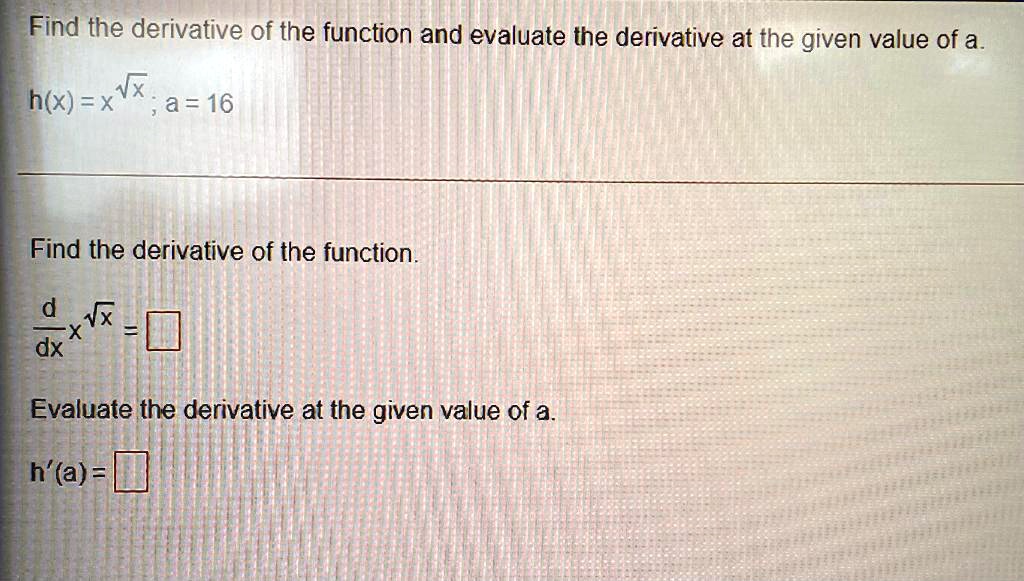 SOLVED: Please Highlight the Answer Find the derivative of the function and evaluate  the derivative at the given value of a h=x a=16 Find the derivative of the  function d X dx