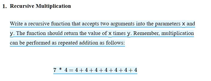 1 recursive multiplication write a recursive function that accepts two arguments into the parameters x and y the function should return the value of x times y remember multiplication can be  59687