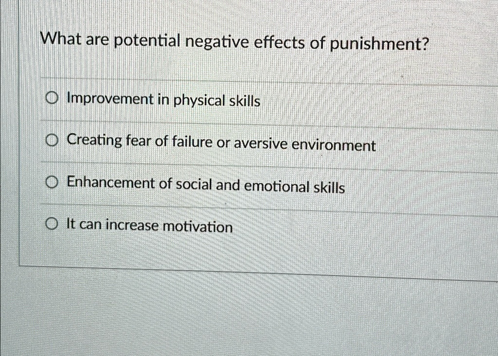 What are potential negative effects of punishment?
Improvement in physical skills
Creating fear of failure or aversive environment
Enhancement of social and emotional skills
It can increase motivation