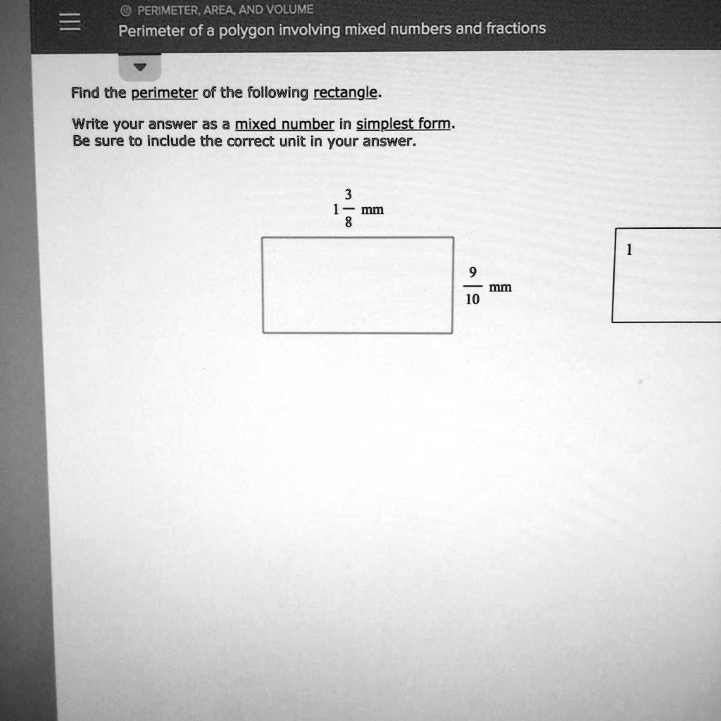 SOLVED: 'Please help ASAP please PERIMETER, AREA, AND VOLUME Perimeter of a  polygon involving mixed numbers and fractions Find the perimeter of the  following rectangle: Write your answer as a mixed number