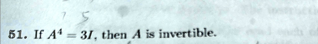 51. If A^4 = 3I, then A is invertible.