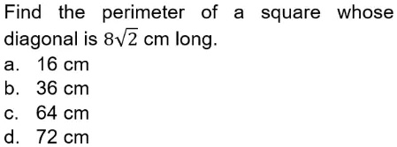 Find the perimeter of a square whose diagonal is 8√(2) cm long.
a. 16 cm
b. 36 cm
c. 64 cm
d. 72 cm