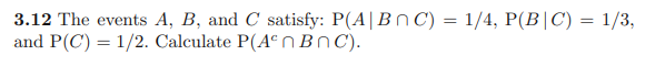The events A, B, and C satisfy: P(A | B ? C) = 1/4, P(B | C) = 1/3, and P(C) = 1/2. Calculate P(A^c ? B ? C).