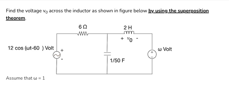 find the voltage v0 across the inductor as shown in figure below by using the superposition theorem 12 cos omegat 60 volt 6 omega 2 h v0 omega volt 150 f assume that omega 1 41467
