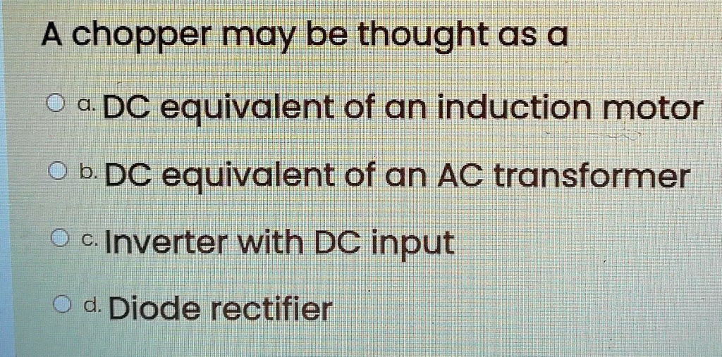 SOLVED A chopper may be thought as a Oa DC equivalent of an induction