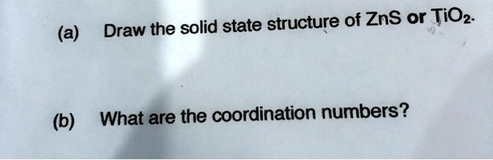 SOLVED: (a) Draw the solid-state structure of ZnS or TiO2. (b) What are ...