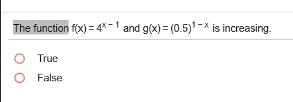 The function f(x) = 4^x-1 and g(x) = (0.5)^1-x is increasing. 
True
False