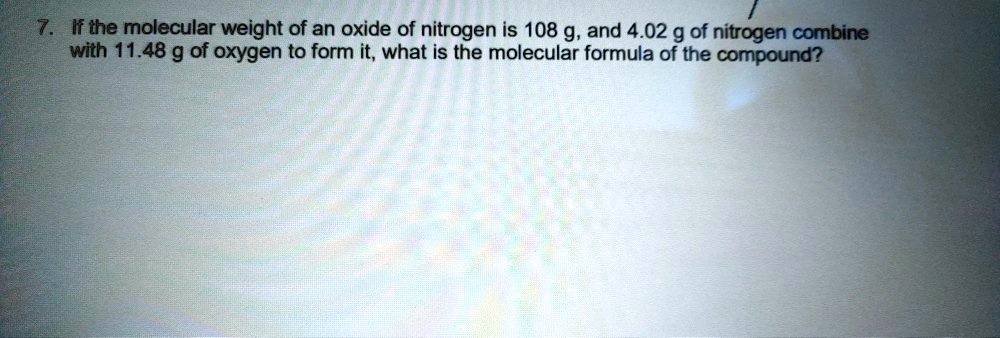 If the molecular weight of an oxide of nitrogen is 108 g, and 4.02 g of nitrogen combine with 11.48 g of oxygen to form it, what is the molecular formula of the compound?