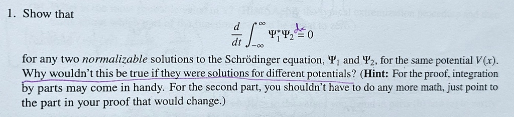 show that fracddtint inftyinfty psi1psi2dx 0 for any two normalizable solutions to the schrodinger equation psi1 and psi2 for the same potential vx why wouldnt this be true if they were 62941