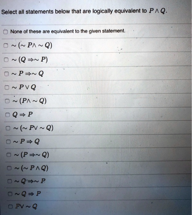 Select all statements below that are logically equivalent to P ? Q.
None of these are equivalent to the given statement.
? (? P ? ? Q)
? (Q ? ? P)
? P ? ? Q
? P ? Q
? (P ? ? Q)
Q ? P
? (? P ? ? Q)
? P ? Q
? (P ? ? Q)
? (? P ? Q)
? Q ? ? P
? Q ? P
P ? ? Q