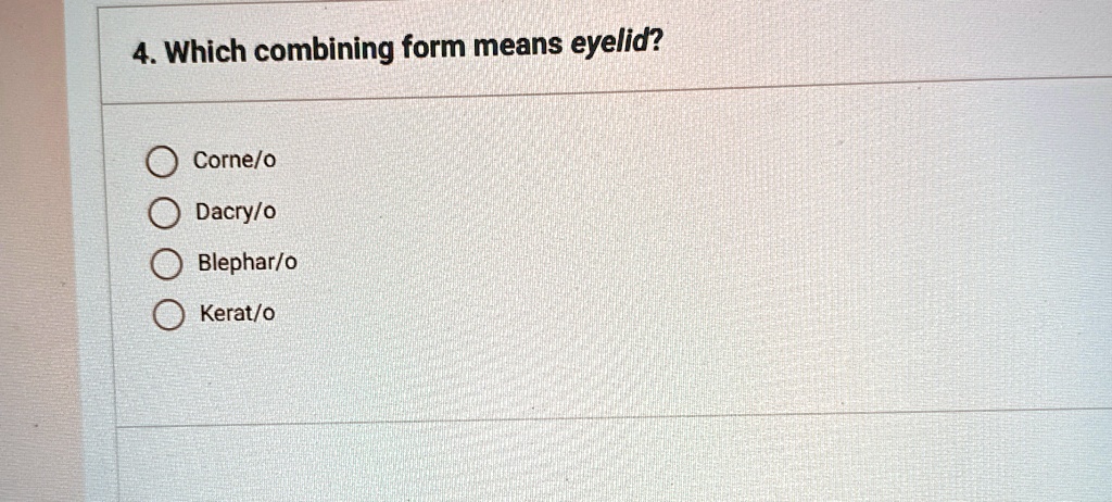 Which combining form means eyelid? Corne/o Dacry/o Blephar/o Kerat/o 4 ...