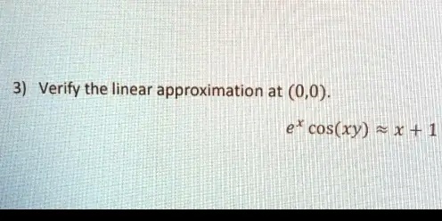 3) Verify the linear approximation at (0,0).
e^x cos(xy) ≈ x + 1
