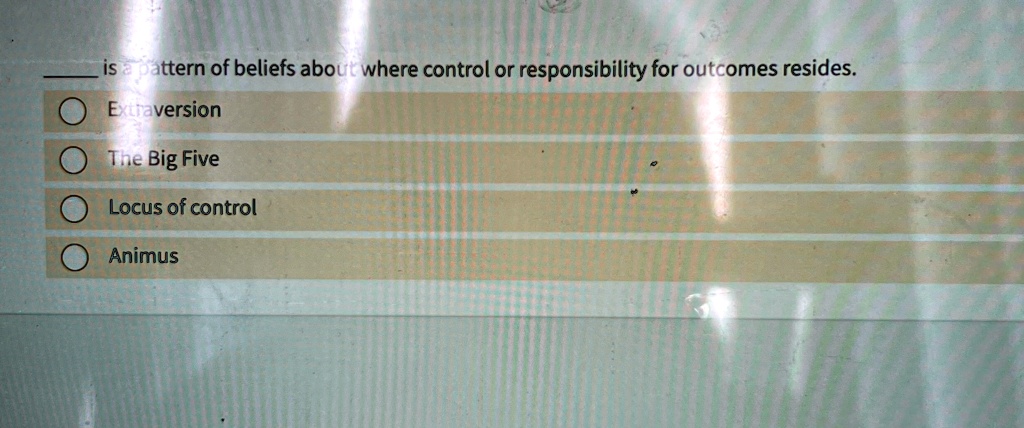 is a pattern of beliefs about where control or responsibility for outcomes resides.
Extraversion
The Big Five
Locus of control
Animus