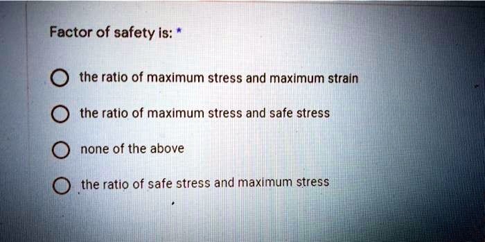 SOLVED: Factor of safety is:* the ratio of maximum stress and maximum ...