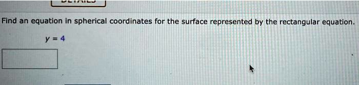Find an equation in spherical coordinates for the surface represented by the rectangular equation.

y = 4