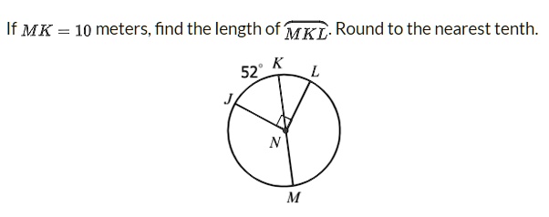 If MK = 10 meters, find the length of MKL. Round to the nearest tenth. 52° J K L N M