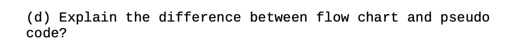 SOLVED: (d) Explain the difference between flow chart and pseudo code?