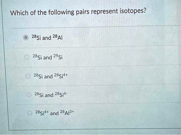 SOLVED: Which of the following pairs represent isotopes? 28Si and 28Al ...