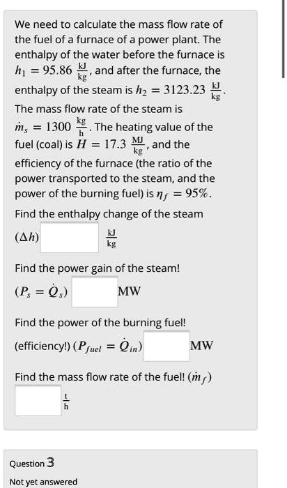 We need to calculate the mass flow rate of the fuel of a furnace of a ...