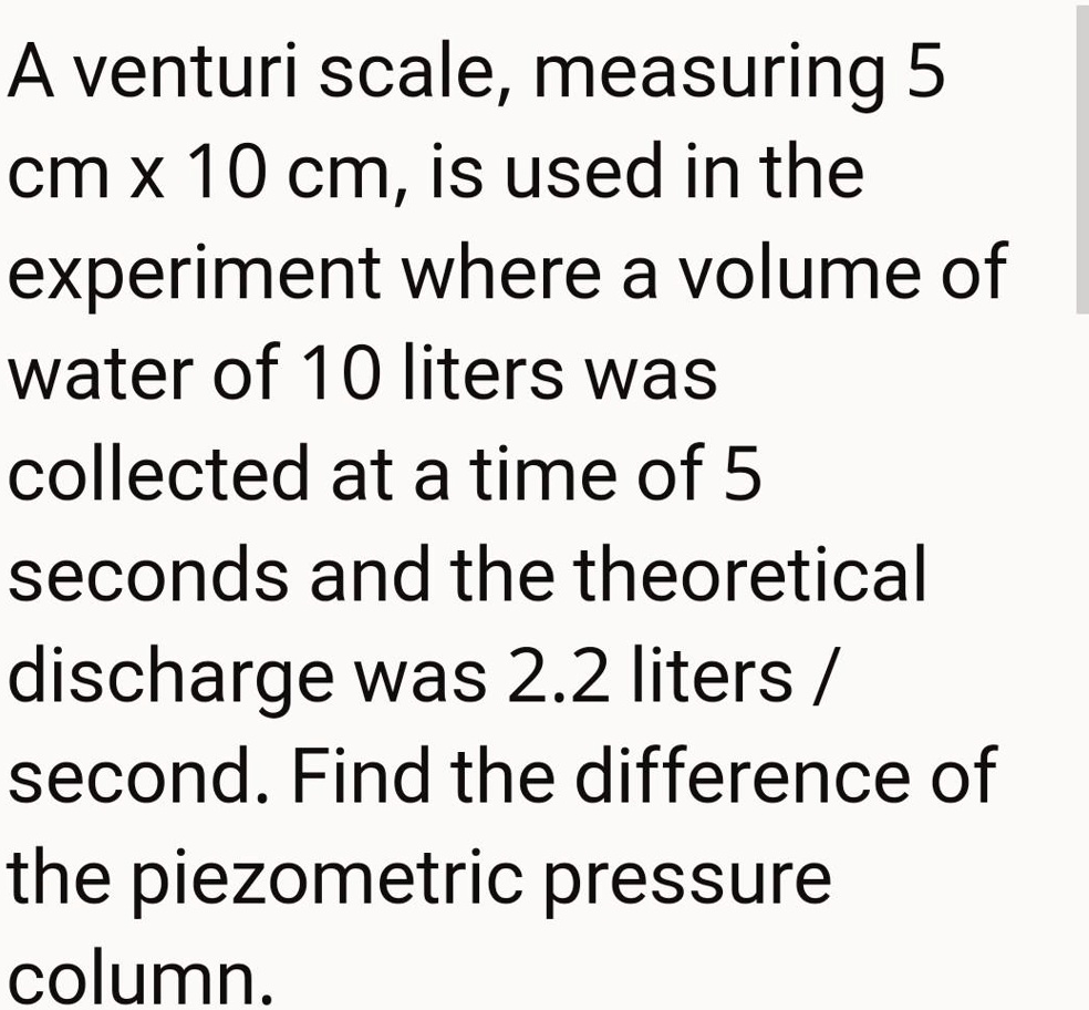 A venturi scale, measuring 5 cm x 10 cm, is used in the experiment where a volume of water of 10 liters was collected at a time of 5 seconds and the theoretical discharge was 2.2 liters / second. Find the difference of the piezometric pressure column.