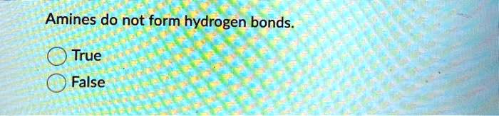 Amines do not form hydrogen bonds.
True
False