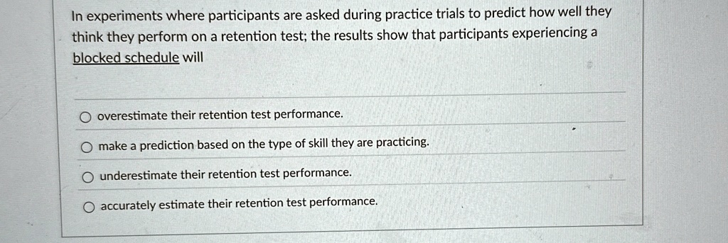 in experiments where participants are asked during practice trials to predict how well they think they perform on a retention test the results show that participants experiencing a blocked s 71433