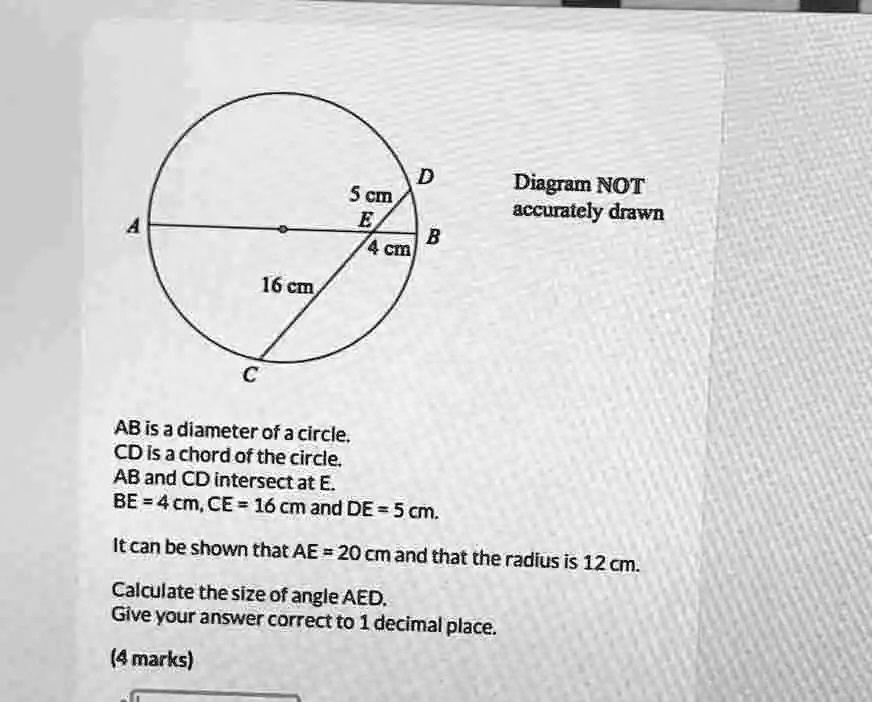 AB is a diameter of a circle.
CD is a chord of the circle.
AB and CD intersect at E.
BE = 4 cm, CE = 16 cm and DE = 5 cm.
It can be shown that AE = 20 cm and that the radius is 12 cm.
Calculate the size of angle AED.
Give your answer correct to 1 decimal place.