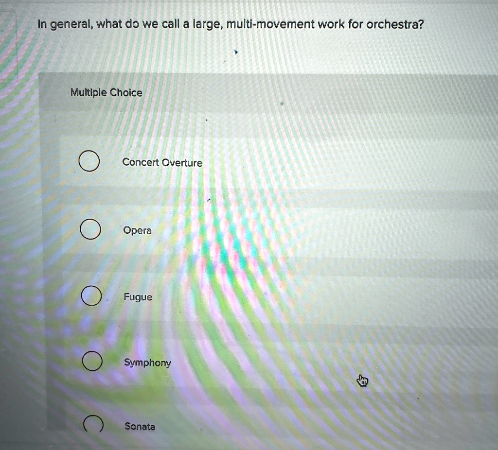 In general, what do we call a large, multi-movement work for orchestra?
Multiple Choice
Concert Overture
Opera
Fugue
Symphony
Sonata