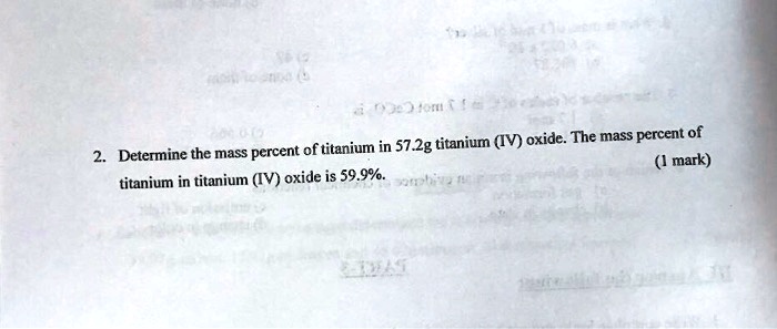 2. Determine the mass percent of titanium in 57.2g titanium (IV) oxide. The mass percent of titanium in titanium (IV) oxide is 59.9%.
(1 mark)