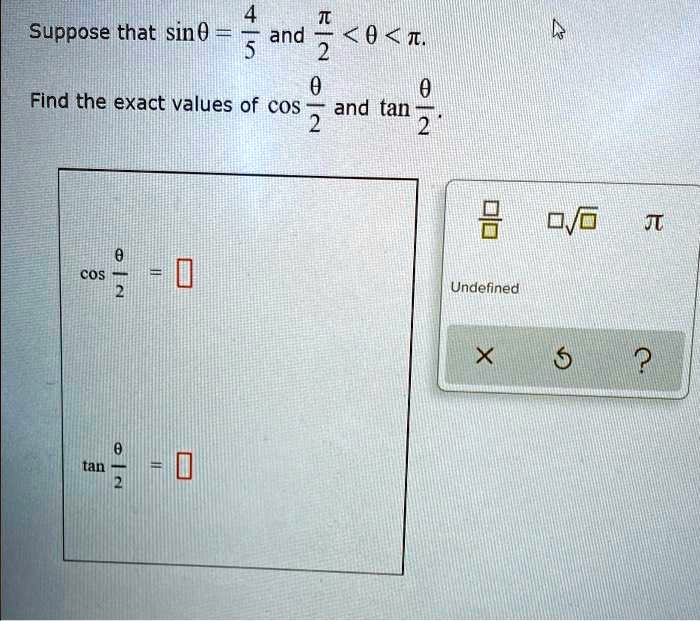 Suppose that sinθ = (4)/(5) and (π)/(2) < θ < π.
Find the exact values of cos(θ)/(2) and tan(θ)/(2).
cos(θ)/(2) = tan(θ)/(2) =