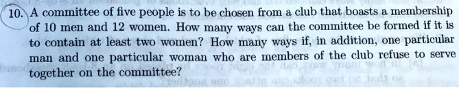 A committee of five people is to be chosen from a club that boasts a membership of 10 men and 12 women. How many ways can the committee be formed if it is to contain at least two women? How many ways if, in addition, one particular man and one particular woman who are members of the club refuse to serve together on the committee?