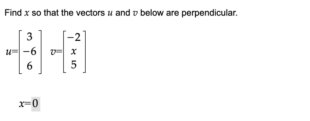 Find x so that the vectors u and v below are perpendicular.
u = eginbmatrix 3  -6  6 endbmatrix v = eginbmatrix -2  x  5 endbmatrix
x=0