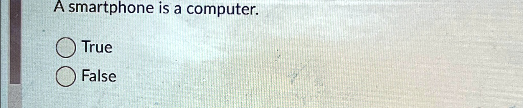 A smartphone is a computer.

? True
? False