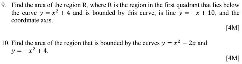 9. Find the area of the region R, where R is the region in the first quadrant that lies below the curve y = x^2 + 4 and is bounded by this curve, is line y = -x + 10, and the coordinate axis.

10. Find the area of the region that is bounded by the curves y = x^2 - 2x and y = -x^2 + 4.