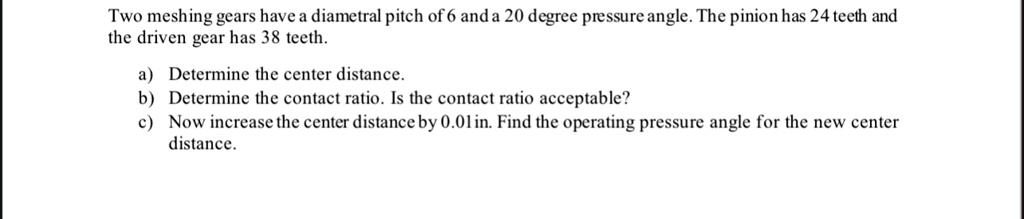 two meshing gears have a diametral pitch of 6 and a 20 degree pressure angle the pinion has 24 teeth and the driven gear has 38 teeth a determine the center distance b determine the contact  63659