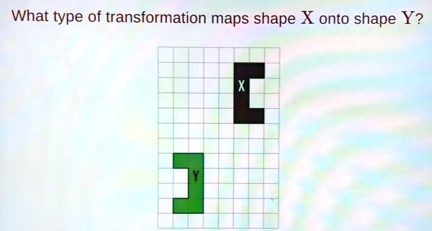 SOLVED: What type of transformation maps shape X onto shape Y? X
