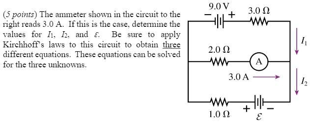 The ammeter shown in the circuit to the right reads 3.0 A. If this is the case, determine the values for I1, I2, and ?. Be sure to apply Kirchhoff's laws to this circuit to obtain three different equations. These equations can be solved for the three unknowns.
