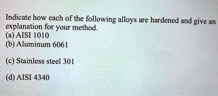 Indicate how each of the following alloys are hardened and give an explanation for your method.
(a) AISI 1010
(b) Aluminum 6061

(c) Stainless steel 301

(d) AISI 4340