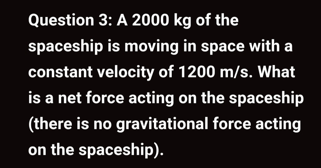 question 3 a 2000 kg of the spaceship is moving in space with a constant velocity of 1200 ms what is a net force acting on the spaceship there is no gravitational force acting on the spacesh 20608