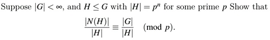 Suppose |G| < ∞, and H ≤ G with |H| = p^n for some prime p Show that 

(|N(H)|)/(|H|)≡(|G|)/(|H|)p.