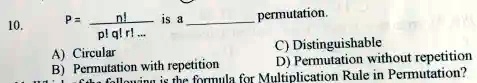 10. P = fracn!p! q! r!... is a  permutation.
A) Circular
B) Permutation with repetition
C) Distinguishable
D) Permutation without repetition