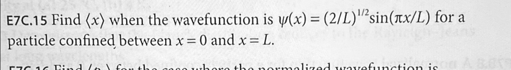 E7C.15 Find ⟨ x ⟩ when the wavefunction is ψ(x) = ((2)/(L))^1/2sin((π x)/(L)) for a particle confined between x = 0 and x = L.