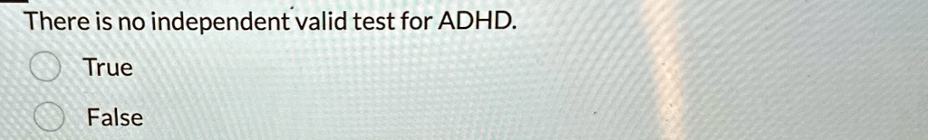 There is no independent valid test for ADHD.

? True
? False