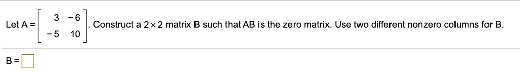 SOLVED: Let A = Construct A 2 X 2 Matrix B Such That AB Is The Zero ...