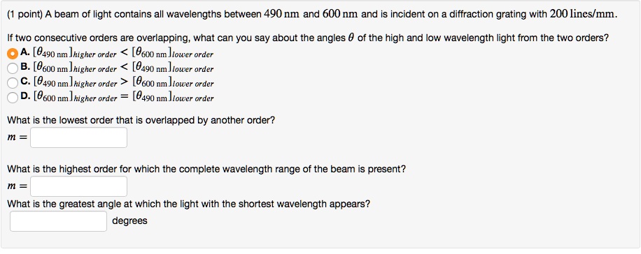 point beam of light contains all wavelengths between 490 nm and 600 nm and is incident on diffraction grating with 200 linesmm if two consecutive orders are overlapping what can you say abo 90134