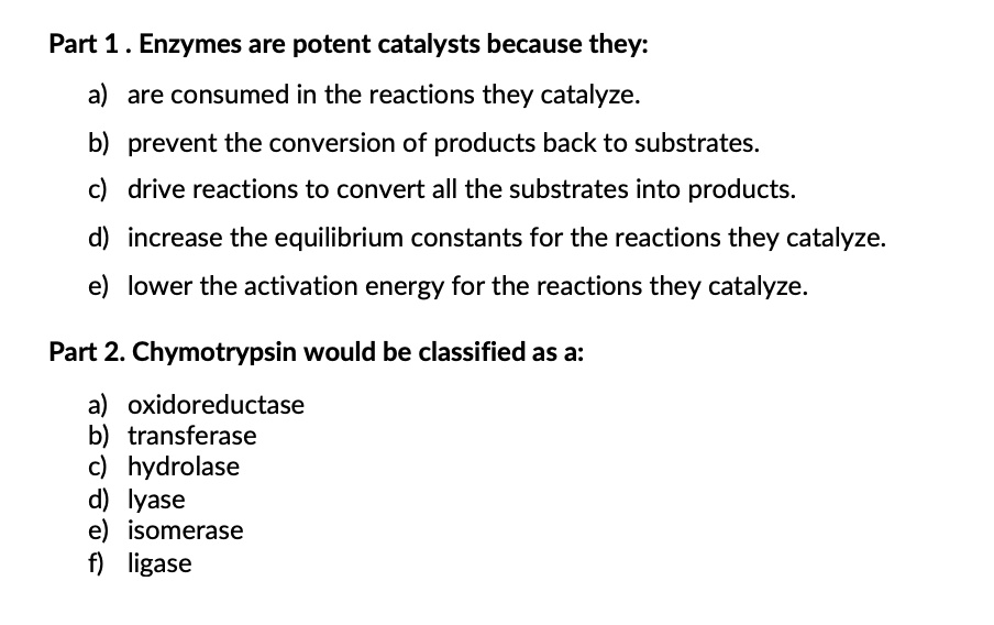 SOLVED Part 1 Enzymes are potent catalysts because they a) are